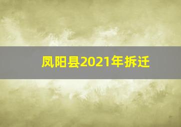 凤阳县2021年拆迁