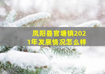 凤阳县官塘镇2021年发展情况怎么样