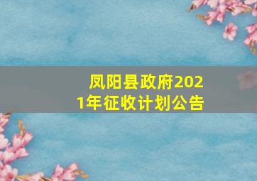 凤阳县政府2021年征收计划公告