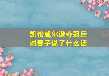 凯伦威尔逊夺冠后对妻子说了什么话