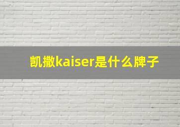 凯撒kaiser是什么牌子