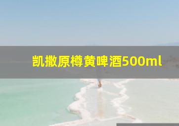 凯撒原樽黄啤酒500ml