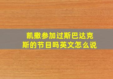 凯撒参加过斯巴达克斯的节目吗英文怎么说