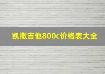 凯撒吉他800c价格表大全