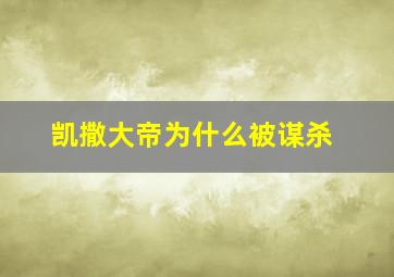 凯撒大帝为什么被谋杀