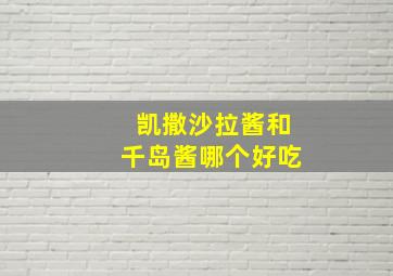 凯撒沙拉酱和千岛酱哪个好吃