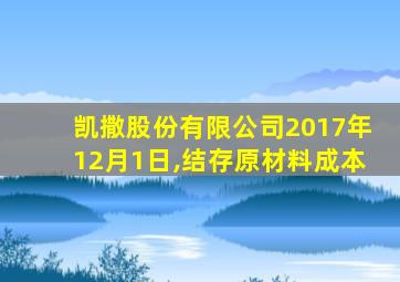 凯撒股份有限公司2017年12月1日,结存原材料成本