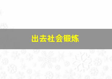 出去社会锻炼