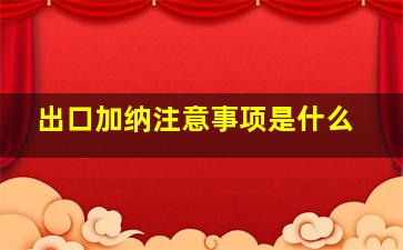 出口加纳注意事项是什么