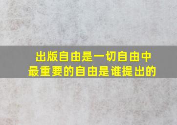 出版自由是一切自由中最重要的自由是谁提出的