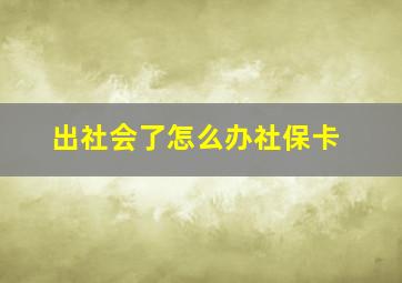 出社会了怎么办社保卡