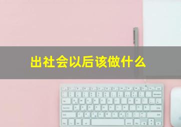 出社会以后该做什么