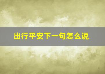 出行平安下一句怎么说