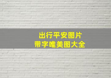 出行平安图片带字唯美图大全