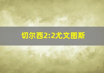 切尔西2:2尤文图斯