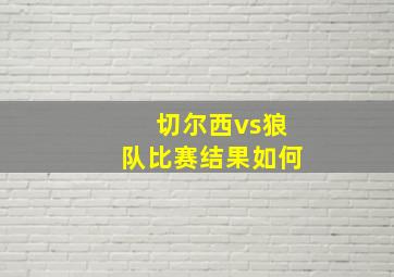 切尔西vs狼队比赛结果如何