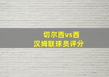 切尔西vs西汉姆联球员评分