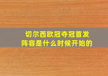 切尔西欧冠夺冠首发阵容是什么时候开始的