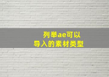 列举ae可以导入的素材类型