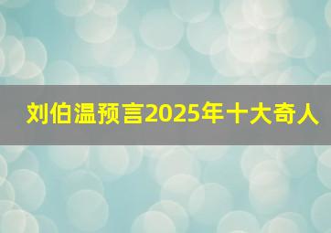 刘伯温预言2025年十大奇人