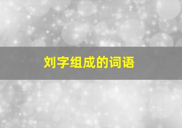 刘字组成的词语