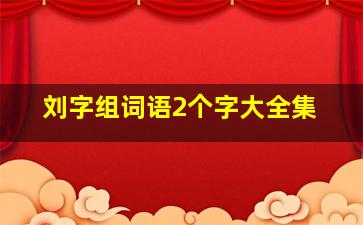 刘字组词语2个字大全集