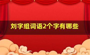 刘字组词语2个字有哪些