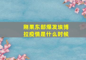 刚果东部爆发埃博拉疫情是什么时候