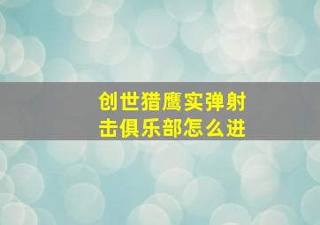 创世猎鹰实弹射击俱乐部怎么进