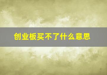 创业板买不了什么意思