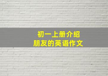 初一上册介绍朋友的英语作文