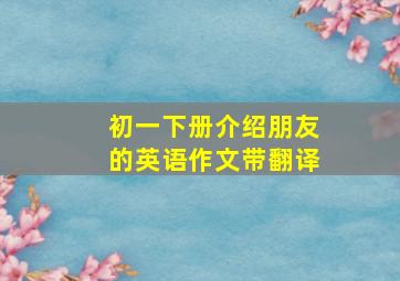 初一下册介绍朋友的英语作文带翻译