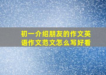 初一介绍朋友的作文英语作文范文怎么写好看