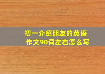 初一介绍朋友的英语作文90词左右怎么写