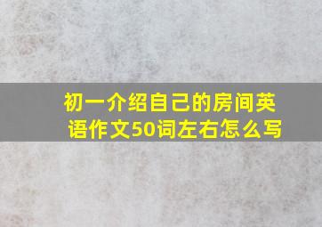 初一介绍自己的房间英语作文50词左右怎么写