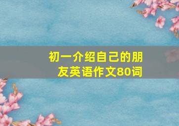 初一介绍自己的朋友英语作文80词