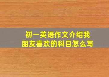 初一英语作文介绍我朋友喜欢的科目怎么写