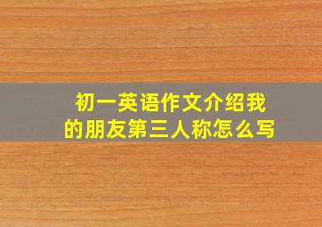 初一英语作文介绍我的朋友第三人称怎么写