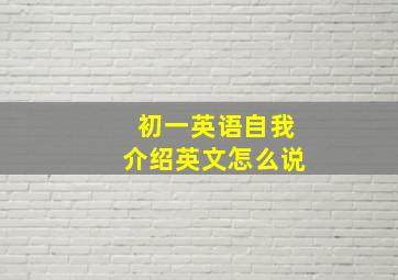 初一英语自我介绍英文怎么说