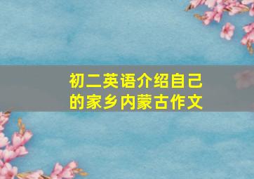 初二英语介绍自己的家乡内蒙古作文