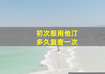 初次服用他汀多久复查一次