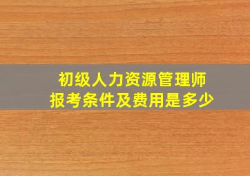 初级人力资源管理师报考条件及费用是多少