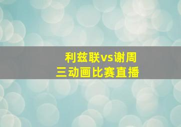 利兹联vs谢周三动画比赛直播