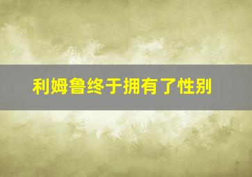 利姆鲁终于拥有了性别