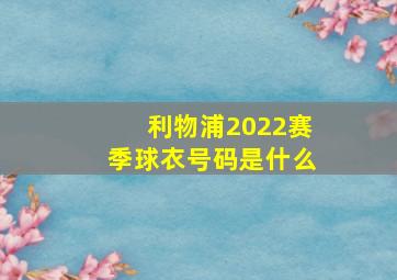 利物浦2022赛季球衣号码是什么