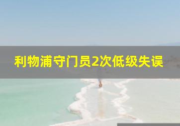 利物浦守门员2次低级失误