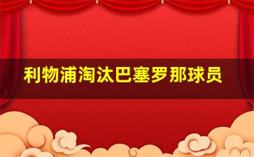 利物浦淘汰巴塞罗那球员