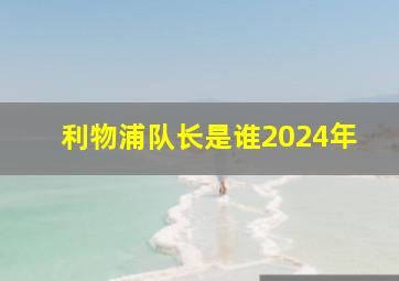 利物浦队长是谁2024年