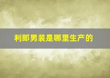 利郎男装是哪里生产的