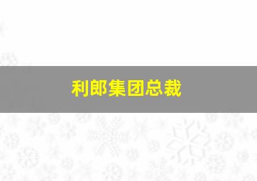 利郎集团总裁